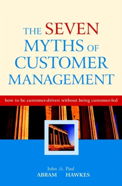 Șapte mituri ale managementului clienților - Cum să fii orientat către client fără să fii condus de client - Seven Myths of Customer Management - How to be Customer-Driven without Being Customer-Led