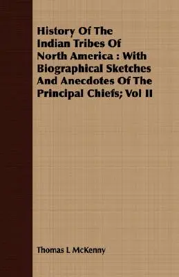 Istoria triburilor indiene din America de Nord: Cu schițe biografice și anecdote ale principalilor șefi; Vol II - History Of The Indian Tribes Of North America: With Biographical Sketches And Anecdotes Of The Principal Chiefs; Vol II