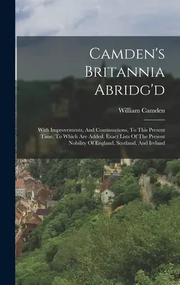 Camden's Britannia Abridg'd: With Improvements, And Continuations, To This Present Time. La care se adaugă liste exacte ale nobilimii actuale a - Camden's Britannia Abridg'd: With Improvements, And Continuations, To This Present Time. To Which Are Added, Exact Lists Of The Present Nobility Of