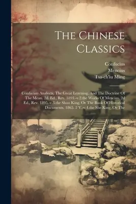 Clasicii chinezi: Analectele confucianiste, Marea învățătură și Doctrina mijlocului. 2d. Ed., Rev. 1893.-v.2.The Works Of Mencius. 2d - The Chinese Classics: Confucian Analects, The Great Learning, And The Doctrine Of The Mean. 2d. Ed., Rev. 1893.-v.2.the Works Of Mencius. 2d
