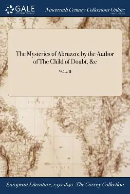 Misterele din Abruzzo: de autorul cărții Copilul îndoielii, &c; VOL. II - The Mysteries of Abruzzo: by the Author of The Child of Doubt, &c; VOL. II