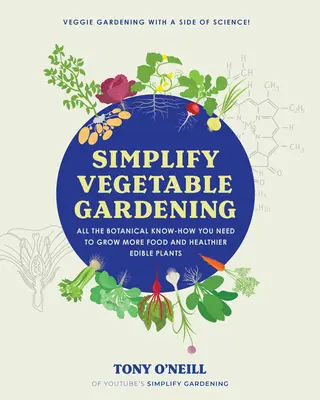 Simplificați grădinăritul legumelor: Toate cunoștințele botanice de care aveți nevoie pentru a cultiva mai multă mâncare și plante comestibile mai sănătoase - Simplify Vegetable Gardening: All the Botanical Know-How You Need to Grow More Food and Healthier Edible Plants
