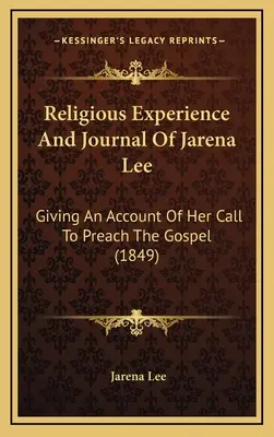 Experiența religioasă și jurnalul doamnei Jarena Lee: O relatare a chemării sale de a predica Evanghelia (1849) - Religious Experience And Journal Of Jarena Lee: Giving An Account Of Her Call To Preach The Gospel (1849)
