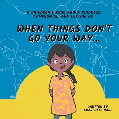 Când lucrurile nu merg cum vrei tu... O carte pentru copii despre bunătate, compromis și renunțare - When Things Don't Go Your Way... A Children's Book About Kindness, Compromise, and Letting Go