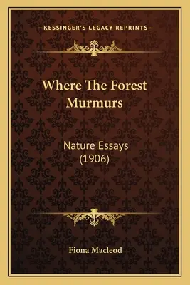 Where The Forest Murmures: Nature Essays (1906) - Where The Forest Murmurs: Nature Essays (1906)