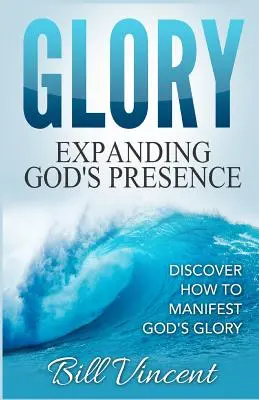 Glorie: Extinderea prezenței lui Dumnezeu: Descoperă cum să manifești slava lui Dumnezeu - Glory: Expanding God's Presence: Discover How to Manifest God's Glory