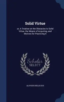 Virtutea solidă: sau, un tratat despre obstacolele din calea virtuții solide, mijloacele de dobândire și motivele pentru practicarea ei - Solid Virtue: or, A Treatise on the Obstacles to Solid Virtue, the Means of Acquiring, and Motives for Practicing It