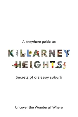 A Knowhere Guide to Killarney Heights - Secretele unei suburbii adormite: Secrets of a Sleepy Suburb - A Knowhere Guide to Killarney Heights - Secrets of a sleepy suburb: Secrets of a Sleepy Suburb