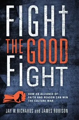 Fight the Good Fight: How an Alliance of Faith and Reason Can Win the Culture War