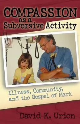 Compasiunea ca activitate subversivă: Boala, comunitatea și Evanghelia după Marcu - Compassion as a Subversive Activity: Illness, Community, and the Gospel of Mark