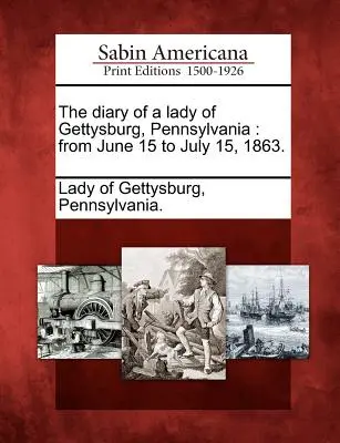 Jurnalul unei doamne din Gettysburg, Pennsylvania: From June 15 to July 15, 1863. - The Diary of a Lady of Gettysburg, Pennsylvania: From June 15 to July 15, 1863.