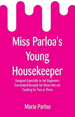 Miss Parloa's Young Housekeeper: Concepută special pentru a ajuta începătorii; rețete economice pentru cei care gătesc pentru doi sau trei - Miss Parloa's Young Housekeeper: Designed Especially to Aid Beginners; Economical Receipts for those who are Cooking for Two or Three