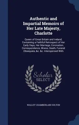 Memoriile autentice și imparțiale ale Majestății Sale defuncte, Charlotte: Regina Marii Britanii și a Irlandei, conținând o retrospectivă fidelă a primelor ei zile - Authentic and Impartial Memoirs of Her Late Majesty, Charlotte: Queen of Great Britain and Ireland, Containing a Faithful Retrospect of Her Early Days