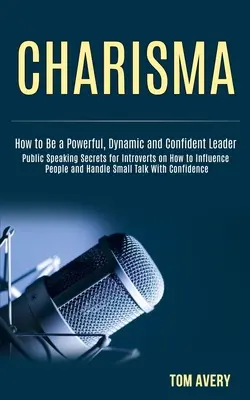 Charisma: Public Speaking Secrets for Introverts on How to Influence People and Handle Small Talk With Confidence (How to Be a P