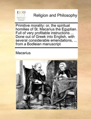 Morala primitivă: sau, omiliile spirituale ale Sfântului Macarie Egipteanul. Pline de instrucțiuni foarte folositoare ... Făcute din greacă în - Primitive morality: or, the spiritual homilies of St. Macarius the Egyptian. Full of very profitable instructions ... Done out of Greek in