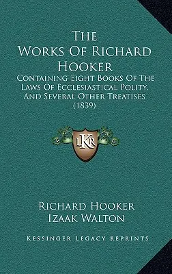 Lucrările lui Richard Hooker: Conține opt cărți despre legile politicii ecleziastice și alte câteva tratate (1839) - The Works Of Richard Hooker: Containing Eight Books Of The Laws Of Ecclesiastical Polity, And Several Other Treatises (1839)