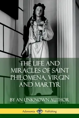 Viața și minunile Sfintei Filomena, fecioară și martiră - The Life and Miracles of Saint Philomena, Virgin and Martyr