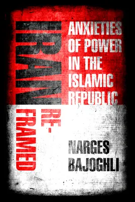 Iran Reframed: Anxietatea puterii în Republica Islamică - Iran Reframed: Anxieties of Power in the Islamic Republic