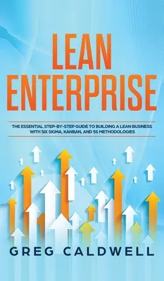 Întreprinderea Lean: Ghidul esențial pas cu pas pentru construirea unei afaceri Lean cu metodologiile Six Sigma, Kanban și 5S (Lean Guides - Lean Enterprise: The Essential Step-by-Step Guide to Building a Lean Business with Six Sigma, Kanban, and 5S Methodologies (Lean Guides