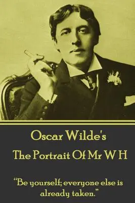 Oscar Wilde - The Portrait Of Mr W H: Fii tu însuți; toți ceilalți sunt deja luați.