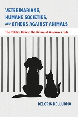 Veterinari, societăți umanitare și alții împotriva animalelor: Politica din spatele uciderii animalelor de companie din America - Veterinarians, Humane Societies, and Others Against Animals: The Politics Behind the Killing of America's Pets