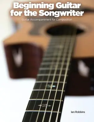 Beginning Guitar for the Songwriter: Acompaniament de chitară pentru compoziție - Beginning Guitar for the Songwriter: Guitar Accompaniment for Composition
