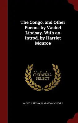 Congo, și alte poezii, de Vachel Lindsay. Cu un introd. de Harriet Monroe - The Congo, and Other Poems, by Vachel Lindsay. With an Introd. by Harriet Monroe