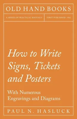 Cum se scriu semnele, biletele și posterele; cu numeroase gravuri și diagrame - How to Write Signs, Tickets and Posters;With Numerous Engravings and Diagrams