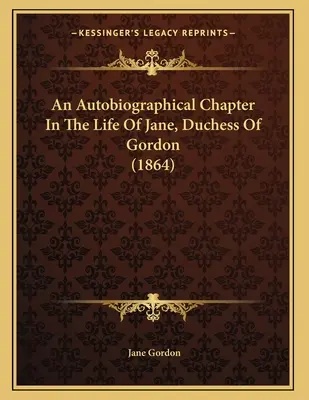 Un capitol autobiografic din viața lui Jane, ducesă de Gordon (1864) - An Autobiographical Chapter In The Life Of Jane, Duchess Of Gordon (1864)