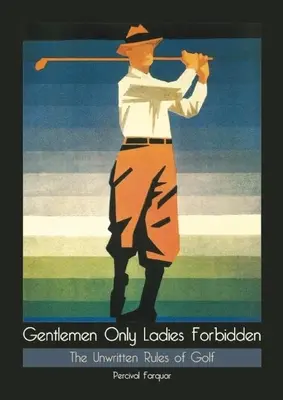 Numai domnilor Doamnele interzise: Regulile nescrise ale golfului - Gentlemen Only Ladies Forbidden: The Unwritten Rules of Golf
