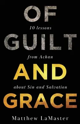 Despre vină și har: Zece lecții de la Acan despre păcat și mântuire - Of Guilt And Grace: Ten Lessons from Achan about Sin and Salvation