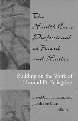 Profesionistul din domeniul sănătății ca prieten și vindecător: Pe baza lucrării lui Edmund D. Pellegrino - The Health Care Professional as Friend and Healer: Building on the Work of Edmund D. Pellegrino