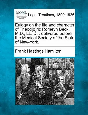 Eulogie asupra vieții și caracterului lui Theod[o]ric Romeyn Beck, M.D., LL. D.: Delivered Before the Medical Society of the State of New-York. - Eulogy on the Life and Character of Theod[o]ric Romeyn Beck, M.D., LL. D.: Delivered Before the Medical Society of the State of New-York.