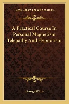 Un curs practic de magnetism personal telepatie și hipnotism - A Practical Course In Personal Magnetism Telepathy And Hypnotism