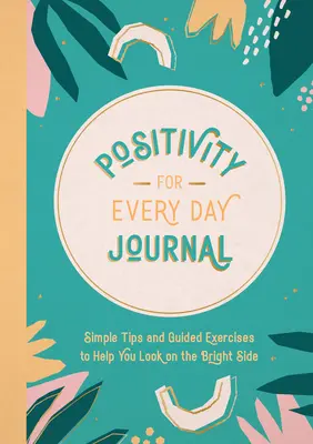 Jurnal de pozitivitate pentru fiecare zi: Sfaturi simple și exerciții ghidate pentru a vă ajuta să priviți partea bună a lucrurilor - Positivity for Every Day Journal: Simple Tips and Guided Exercises to Help You Look on the Bright Side