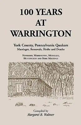 100 de ani la Warrington: York County, Pennsylvania, căsătorii, mutări, nașteri și decese ale quakerilor - 100 Years at Warrington: York County, Pennsylvania, Quaker Marriages, Removals, Births and Deaths