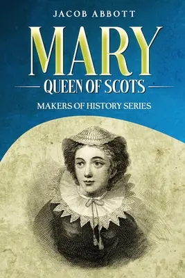 Maria, regina Scoției (Mary, Queen of Scots): Seria Creatori de istorie - Mary, Queen of Scots: Makers of History Series