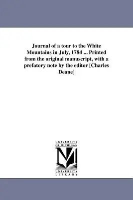 Jurnalul unei călătorii în Munții Albi în iulie 1784 ... Tipărit din manuscrisul original, cu o notă prefațatoare a editorului [Charles Deane] - Journal of a tour to the White Mountains in July, 1784 ... Printed from the original manuscript, with a prefatory note by the editor [Charles Deane]