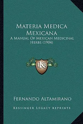 Materia Medica Mexicana: Un manual de plante medicinale mexicane (1904) - Materia Medica Mexicana: A Manual Of Mexican Medicinal Herbs (1904)