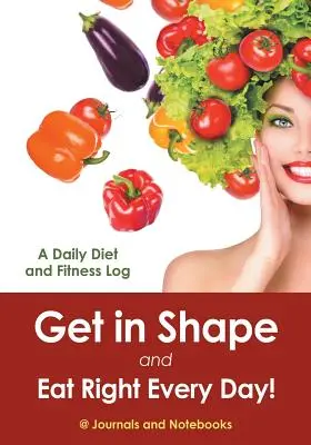 Pune-te în formă și mănâncă bine în fiecare zi! Un jurnal zilnic de dietă și fitness - Get in Shape and Eat Right Every Day! A Daily Diet and Fitness Log