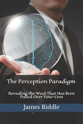 Paradigma percepției: Dezvăluirea lânii care a fost trasă peste ochii tăi - The Perception Paradigm: Revealing the Wool That Has Been Pulled Over Your Eyes