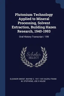 Tehnologia plutoniului aplicată la prelucrarea mineralelor, extracția solvenților, construirea Hazen Research, 1940-1993: Transcrierea istoriei orale / 199 - Plutonium Technology Applied to Mineral Processing, Solvent Extraction, Building Hazen Research, 1940-1993: Oral History Transcript / 199