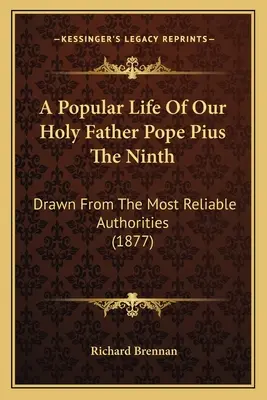 A Popular Life Of Our Holy Father Pope Pius The Ninth: Extrasă din cele mai de încredere autorități (1877) - A Popular Life Of Our Holy Father Pope Pius The Ninth: Drawn From The Most Reliable Authorities (1877)