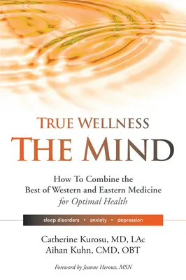Wellness adevărat pentru mintea ta: Cum să combini cele mai bune din medicina occidentală și orientală pentru o sănătate optimă pentru tulburări de somn, anxietate, depresie - True Wellness for Your Mind: How to Combine the Best of Western and Eastern Medicine for Optimal Health for Sleep Disorders, Anxiety, Depression