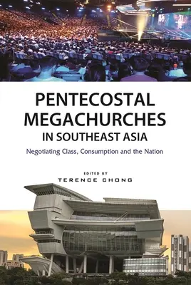 Pentecostal Megachurches in Southeast Asia: Negocierea clasei, a consumului și a națiunii - Pentecostal Megachurches in Southeast Asia: Negotiating Class, Consumption and the Nation