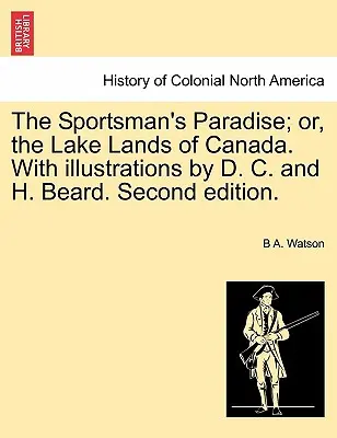 The Sportsman's Paradise; Or, the Lake Lands of Canada. cu ilustrații de D. C. și H. Beard. Ediția a doua. - The Sportsman's Paradise; Or, the Lake Lands of Canada. with Illustrations by D. C. and H. Beard. Second Edition.