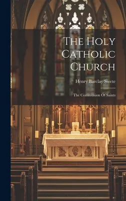 Sfânta Biserică Catolică: Comuniunea Sfinților - The Holy Catholic Church: The Communion Of Saints