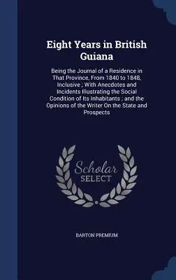 Opt ani în Guiana Britanică: Being the Journal of a Residence in That Province, From 1840 to 1848, Inclusive; With Anecdotes and Incidents Illustra - Eight Years in British Guiana: Being the Journal of a Residence in That Province, From 1840 to 1848, Inclusive; With Anecdotes and Incidents Illustra