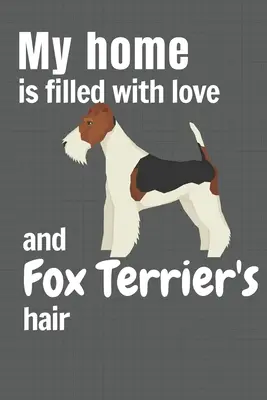 Casa mea este plină de dragoste și păr de Fox Terrier: Pentru fanii câinilor Fox Terrier - My home is filled with love and Fox Terrier's hair: For Fox Terrier Dog fans