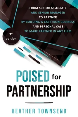 Poised for Partnership: Cum să treceți cu succes de la statutul de asociat senior și manager senior la cel de partener, construind o bază personală și profesională de fier - Poised for Partnership: How to successfully move from senior associate and senior manager to partner by building a cast-iron personal and busi